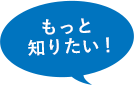 もっと 知りたい！