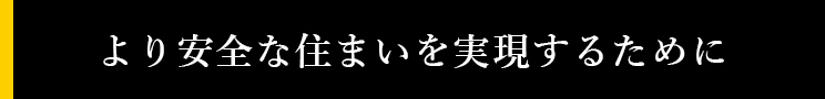 より安全な住まいを実現するために 