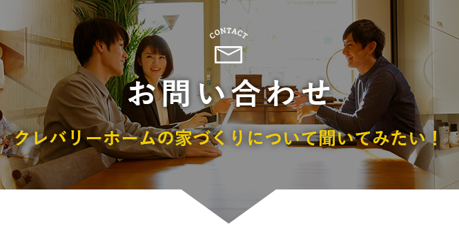 お問い合わせクレバリーホームの家づくりについて聞いてみたい！